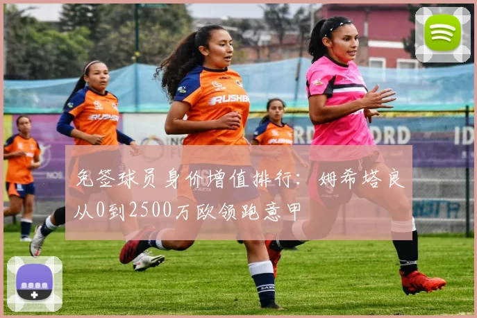 免签球员身价增值排行：姆希塔良从0到2500万欧领跑意甲