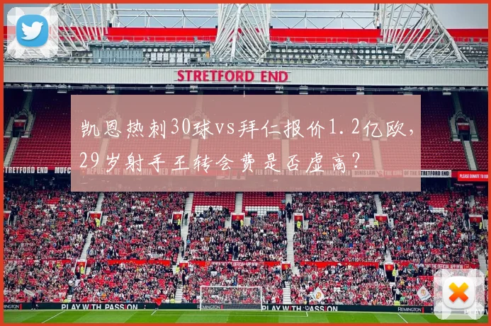 凯恩热刺30球vs拜仁报价1.2亿欧，29岁射手王转会费是否虚高？