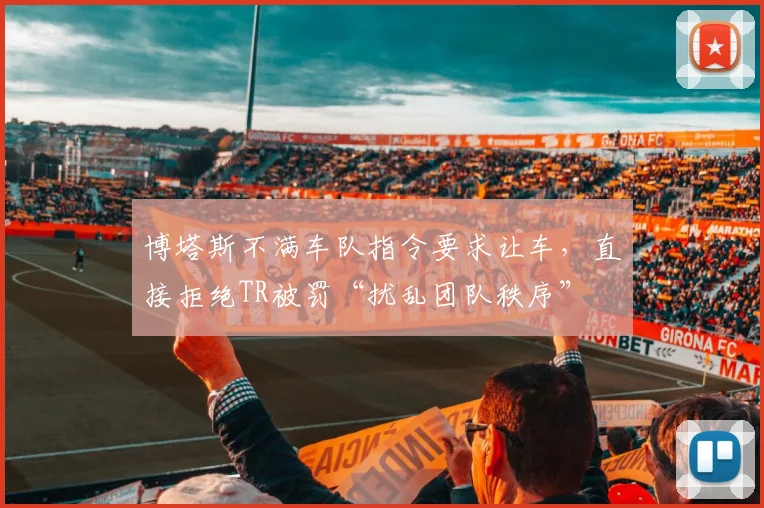 博塔斯不满车队指令要求让车，直接拒绝TR被罚“扰乱团队秩序”