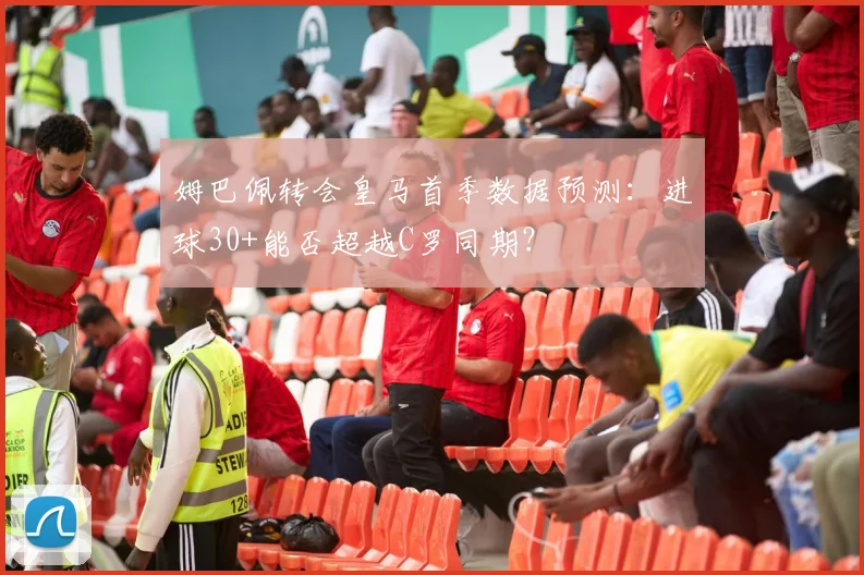 姆巴佩转会皇马首季数据预测：进球30+能否超越C罗同期？