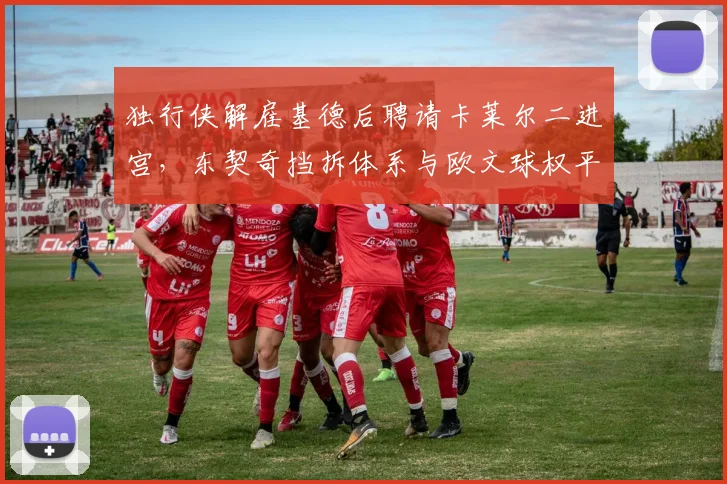 独行侠解雇基德后聘请卡莱尔二进宫，东契奇挡拆体系与欧文球权平衡