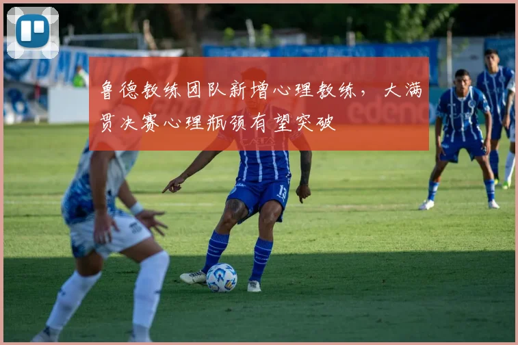 鲁德教练团队新增心理教练，大满贯决赛心理瓶颈有望突破